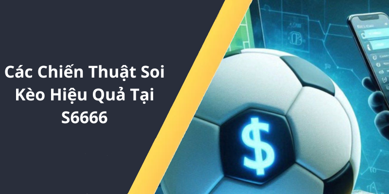 Các Chiến Thuật Soi Kèo Hiệu Quả Tại S6666