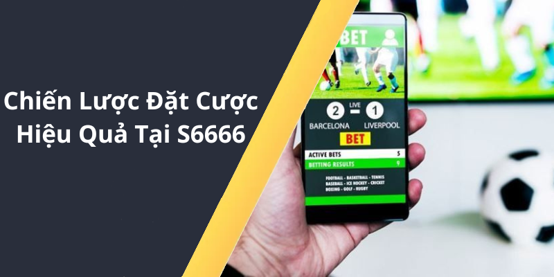 Chiến Lược Đặt Cược Hiệu Quả Tại S6666