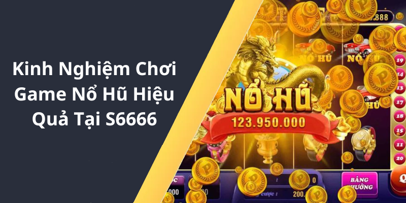 Kinh Nghiệm Chơi Game Nổ Hũ Hiệu Quả Tại S6666