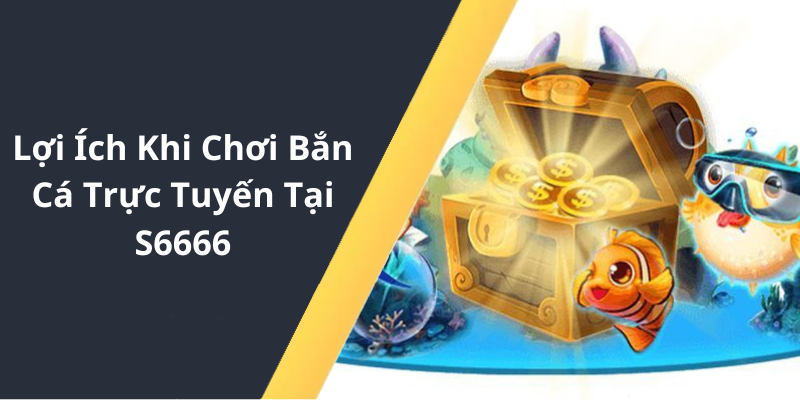 Lợi Ích Khi Chơi Bắn Cá Trực Tuyến Tại S6666