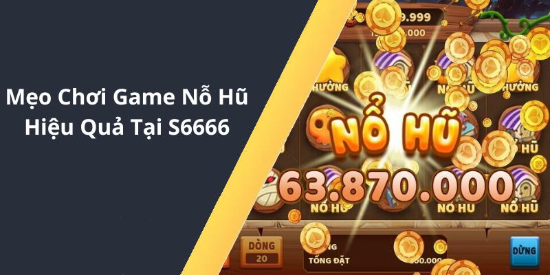 Mẹo Chơi Game Nỗ Hũ Hiệu Quả Tại S6666