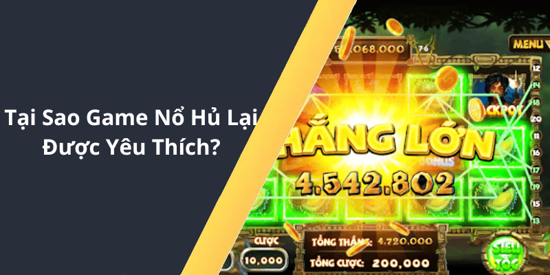 Tại Sao Game Nổ Hủ Lại Được Yêu Thích