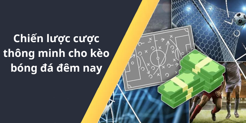 Chiến lược cược thông minh cho kèo bóng đá đêm nay