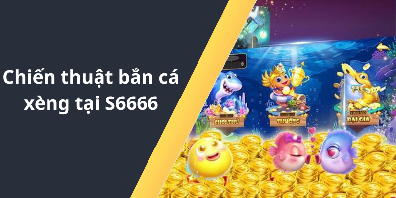 Chiến thuật bắn cá xèng tại S6666