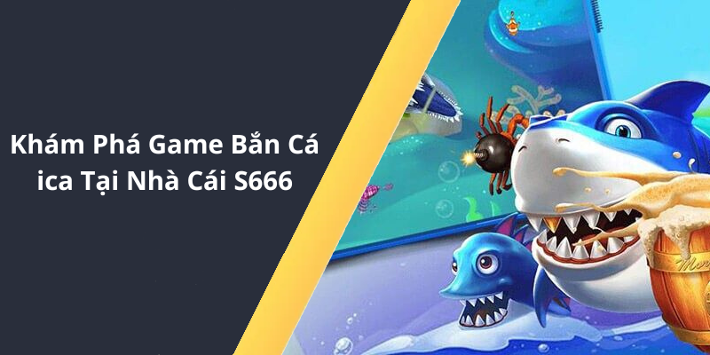 Khám Phá Game Bắn Cá ica Tại Nhà Cái S666