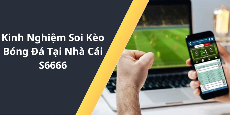 Kinh Nghiệm Soi Kèo Bóng Đá Tại Nhà Cái S6666