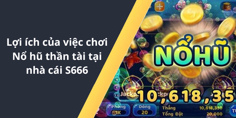 Lợi ích của việc chơi Nổ hũ thần tài tại nhà cái S666