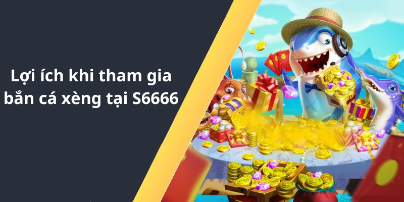 Lợi ích khi tham gia bắn cá xèng tại S6666