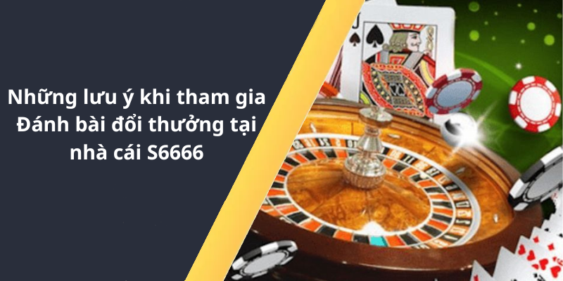 Những lưu ý khi tham gia Đánh bài đổi thưởng tại nhà cái S6666