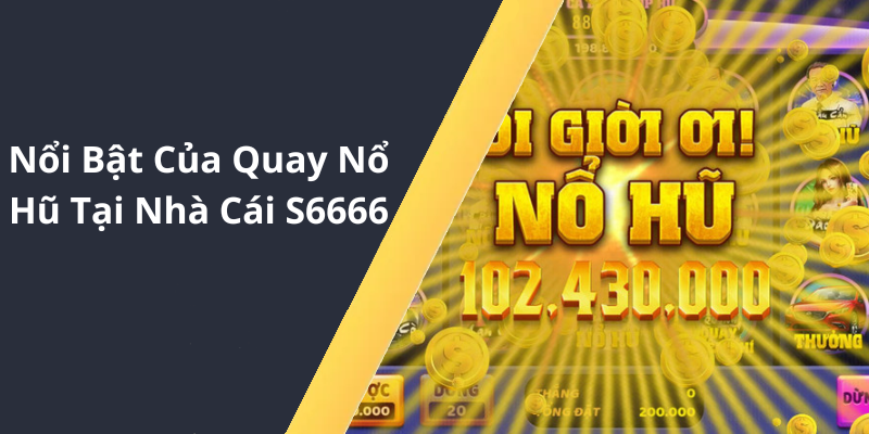 Nổi Bật Của Quay Nổ Hũ Tại Nhà Cái S6666