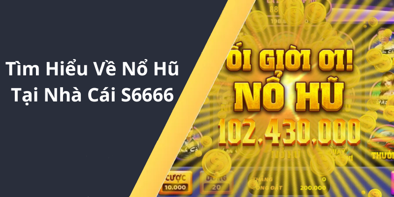 Tìm Hiểu Về Nổ Hũ Tại Nhà Cái S6666