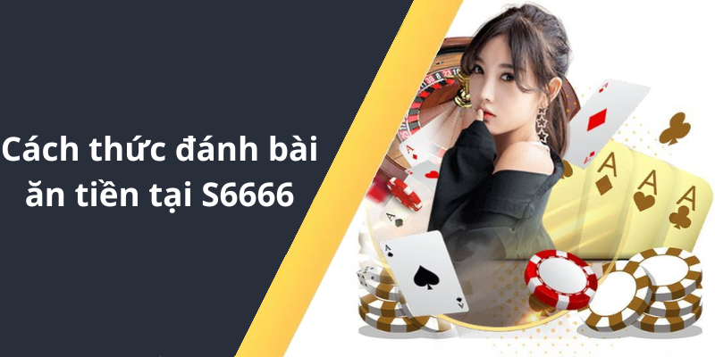 Cách thức đánh bài ăn tiền tại S6666