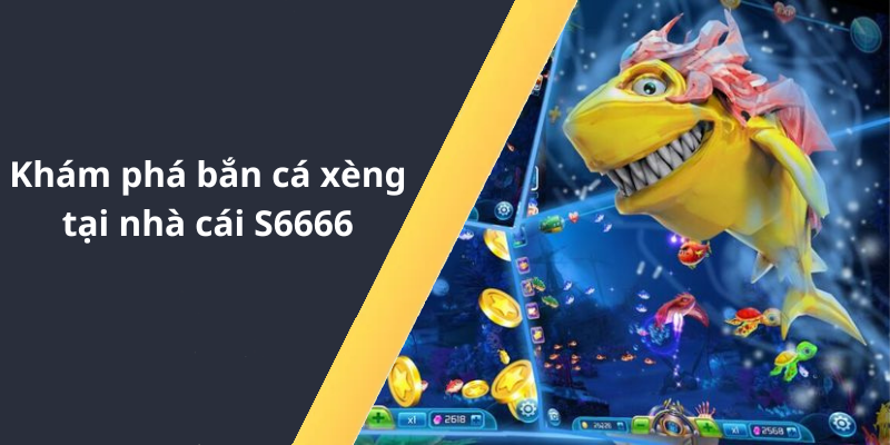 Khám phá bắn cá xèng tại nhà cái S6666