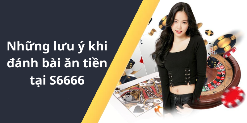 Những lưu ý khi đánh bài ăn tiền tại S6666