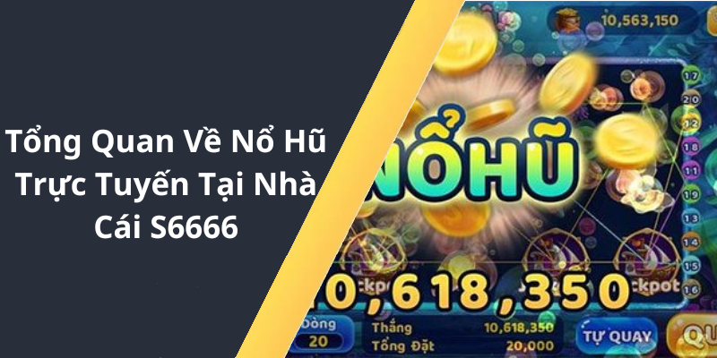 Tổng Quan Về Nổ Hũ Trực Tuyến Tại Nhà Cái S6666