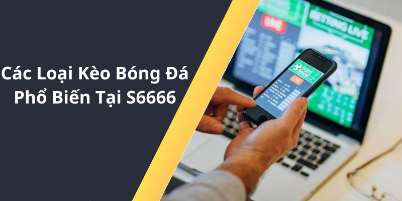 Các Loại Kèo Bóng Đá Phổ Biến Tại S6666