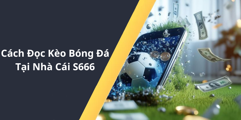 Cách Đọc Kèo Bóng Đá Tại Nhà Cái S6666