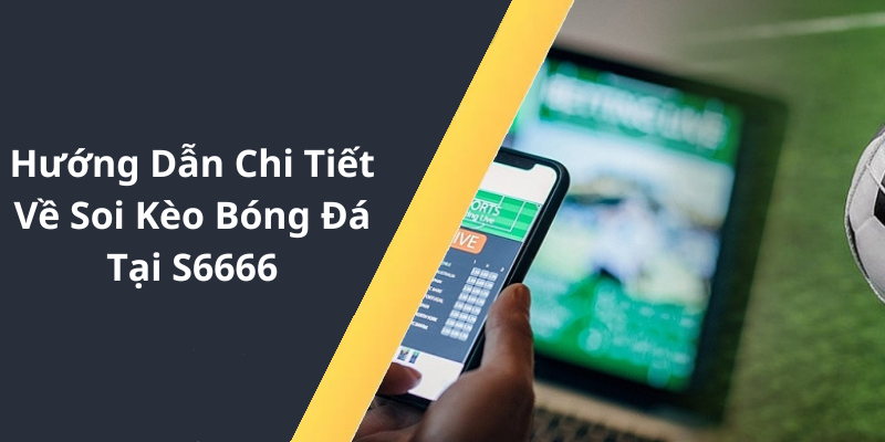 Hướng Dẫn Chi Tiết Về Soi Kèo Bóng Đá Tại S6666