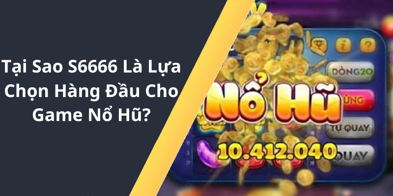 Tại Sao S6666 Là Lựa Chọn Hàng Đầu Cho Game Nổ Hũ