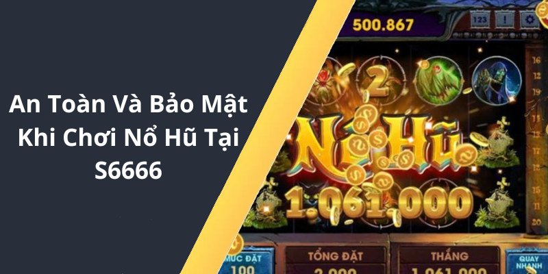 An Toàn Và Bảo Mật Khi Chơi Nổ Hũ Tại S6666