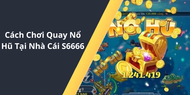 Cách Chơi Quay Nổ Hũ Tại Nhà Cái S6666