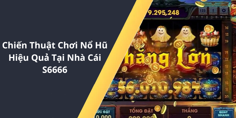 Chiến Thuật Chơi Nổ Hũ Hiệu Quả Tại Nhà Cái S6666