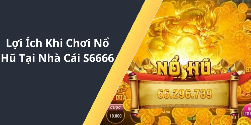 Lợi Ích Khi Chơi Nổ Hũ Tại Nhà Cái S6666