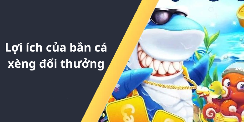 Lợi ích của bắn cá xèng đổi thưởng