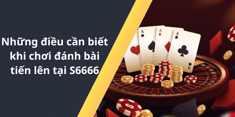 Những điều cần biết khi chơi đánh bài tiến lên tại S6666