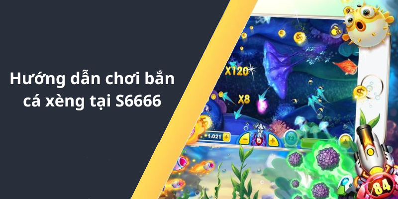 Hướng dẫn chơi bắn cá xèng tại S6666