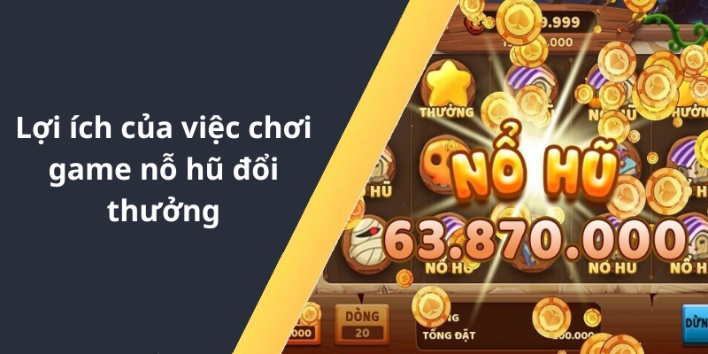 Lợi ích của việc chơi game nỗ hũ đổi thưởng