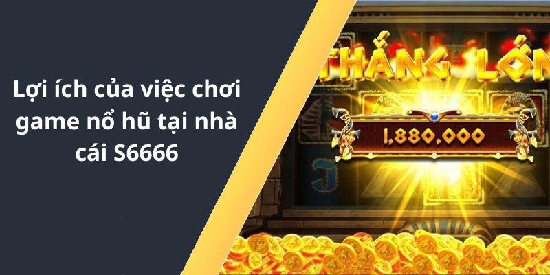 Lợi ích của việc chơi game nổ hũ tại nhà cái S6666