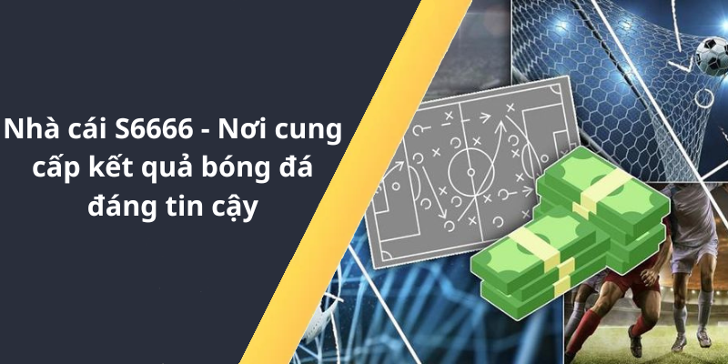 Nhà cái S6666 - Nơi cung cấp kết quả bóng đá đáng tin cậy
