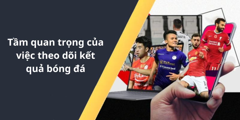 Tầm quan trọng của việc theo dõi kết quả bóng đá